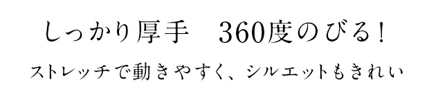 しっかり厚手 360度のびる! ストレッチで動きやすく、シルエットもきれい