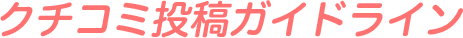クチコミ投稿ガイドライン